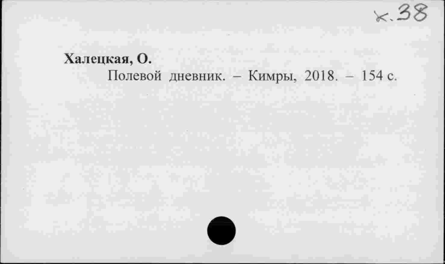 ﻿Халецкая, О.
Полевой дневник. - Кимры, 2018. - 154 с.